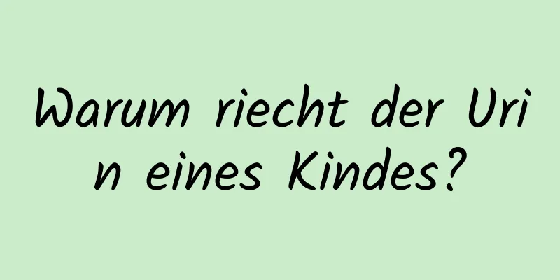 Warum riecht der Urin eines Kindes?