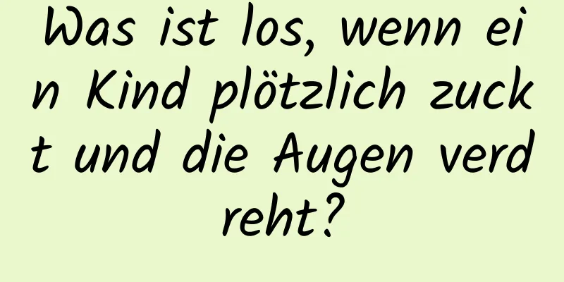 Was ist los, wenn ein Kind plötzlich zuckt und die Augen verdreht?