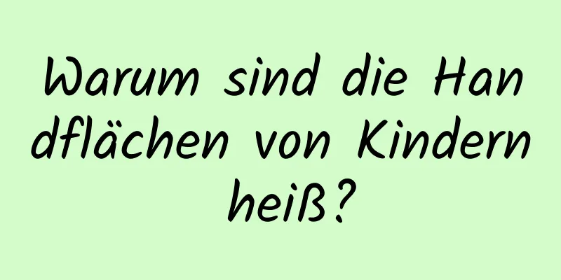 Warum sind die Handflächen von Kindern heiß?