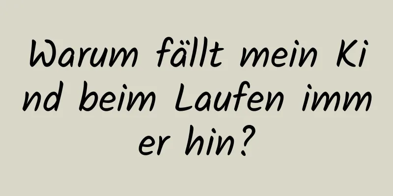 Warum fällt mein Kind beim Laufen immer hin?