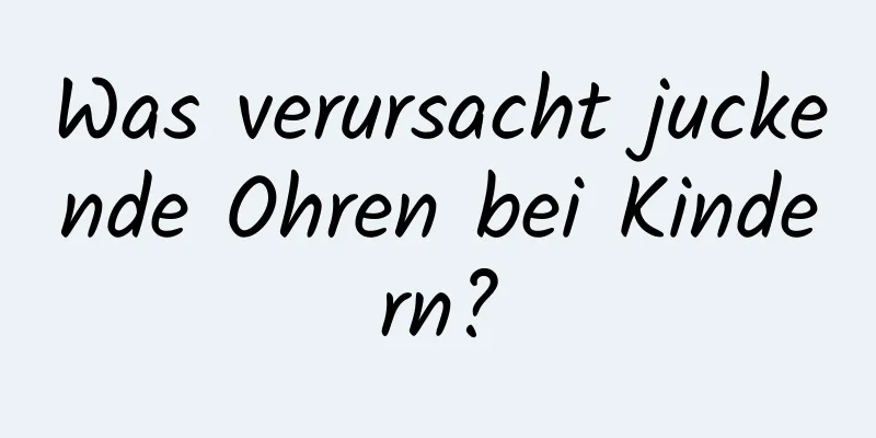 Was verursacht juckende Ohren bei Kindern?