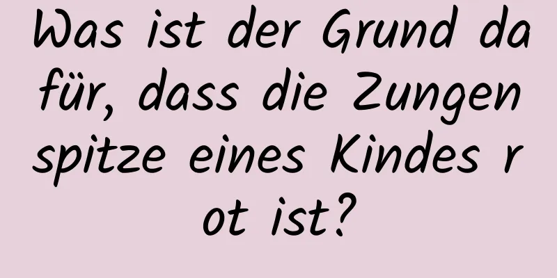 Was ist der Grund dafür, dass die Zungenspitze eines Kindes rot ist?