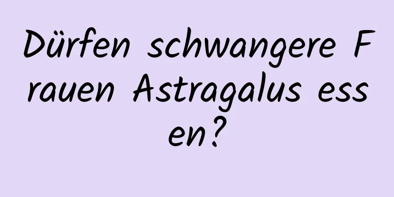 Dürfen schwangere Frauen Astragalus essen?