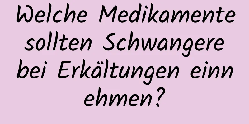 Welche Medikamente sollten Schwangere bei Erkältungen einnehmen?