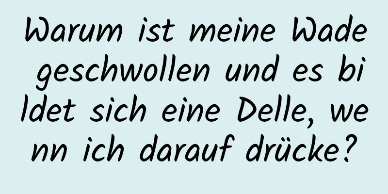 Warum ist meine Wade geschwollen und es bildet sich eine Delle, wenn ich darauf drücke?