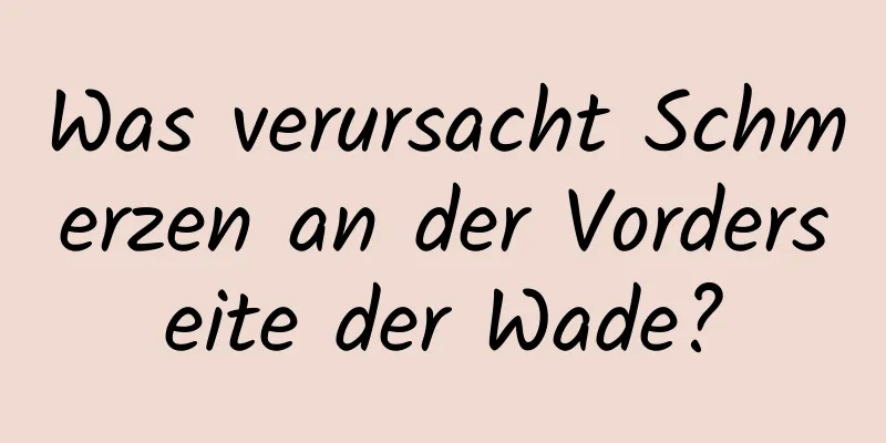 Was verursacht Schmerzen an der Vorderseite der Wade?