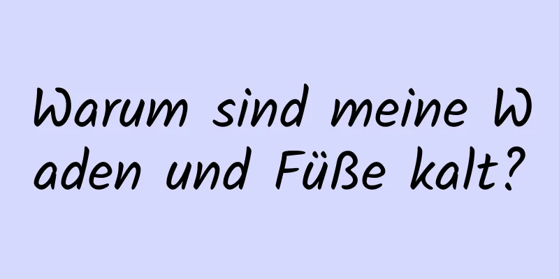 Warum sind meine Waden und Füße kalt?