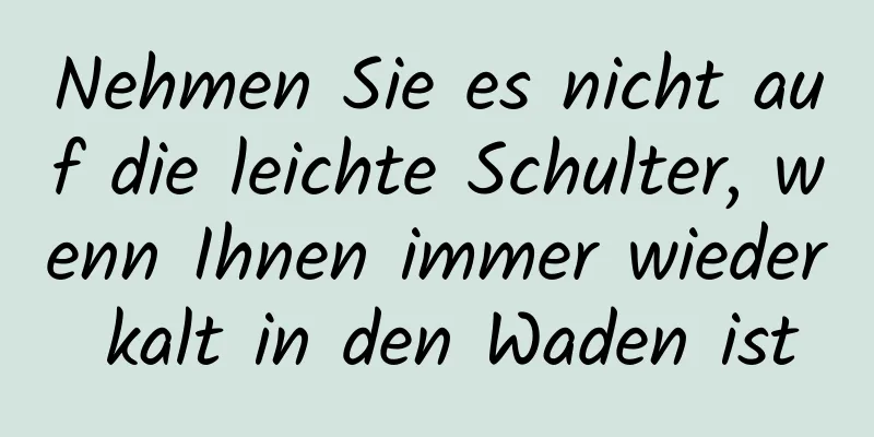 Nehmen Sie es nicht auf die leichte Schulter, wenn Ihnen immer wieder kalt in den Waden ist