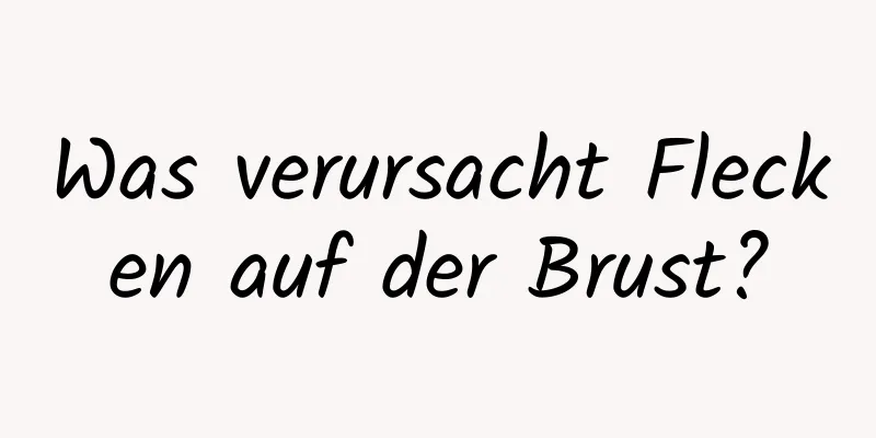 Was verursacht Flecken auf der Brust?