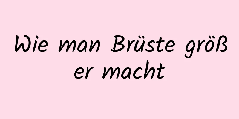 Wie man Brüste größer macht