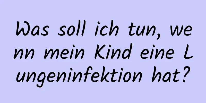 Was soll ich tun, wenn mein Kind eine Lungeninfektion hat?