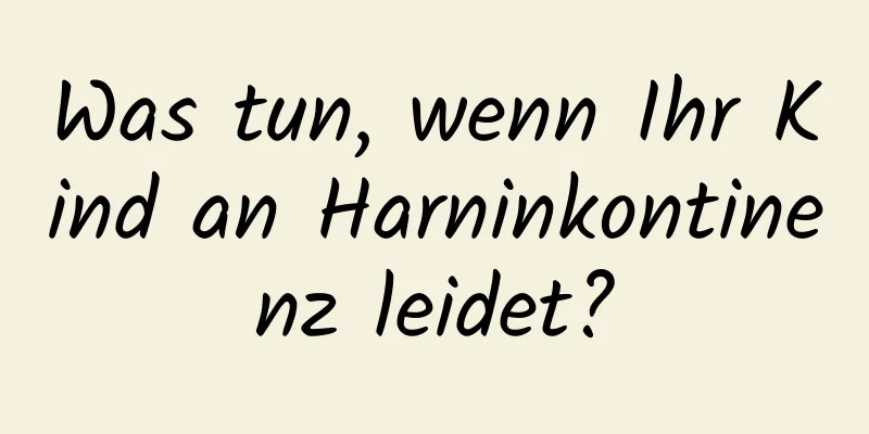 Was tun, wenn Ihr Kind an Harninkontinenz leidet?