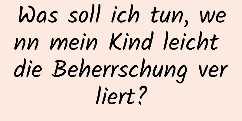 Was soll ich tun, wenn mein Kind leicht die Beherrschung verliert?