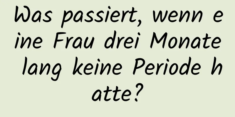 Was passiert, wenn eine Frau drei Monate lang keine Periode hatte?