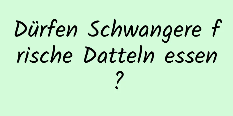 Dürfen Schwangere frische Datteln essen?