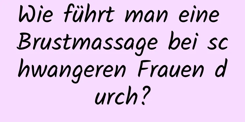 Wie führt man eine Brustmassage bei schwangeren Frauen durch?