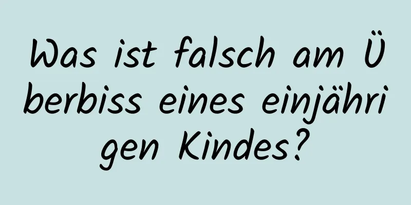 Was ist falsch am Überbiss eines einjährigen Kindes?