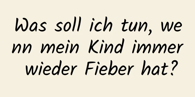 Was soll ich tun, wenn mein Kind immer wieder Fieber hat?