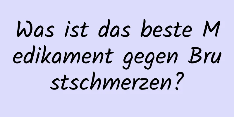 Was ist das beste Medikament gegen Brustschmerzen?