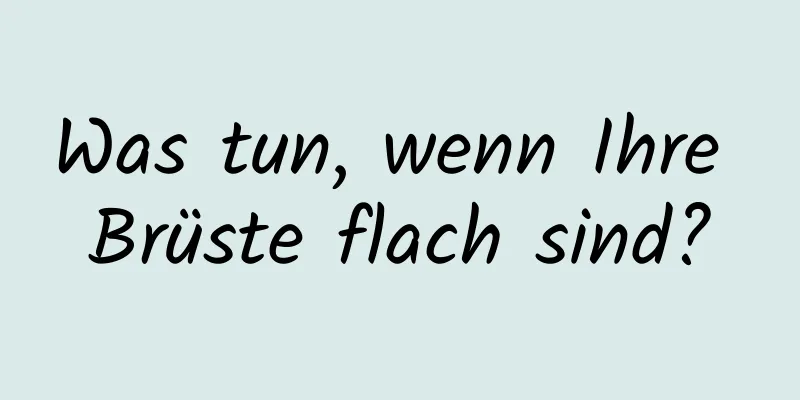 Was tun, wenn Ihre Brüste flach sind?