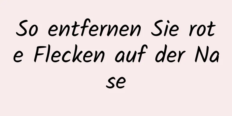 So entfernen Sie rote Flecken auf der Nase