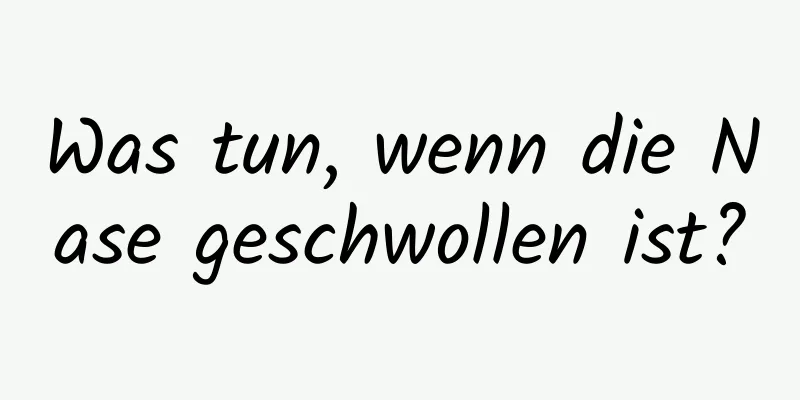 Was tun, wenn die Nase geschwollen ist?