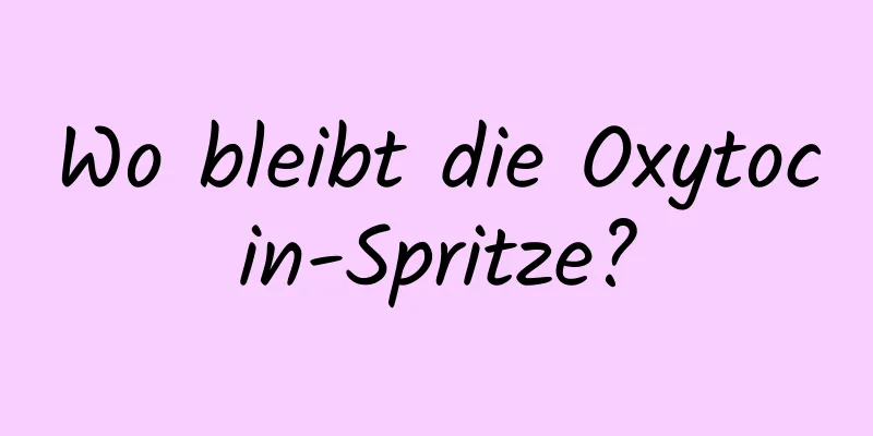 Wo bleibt die Oxytocin-Spritze?