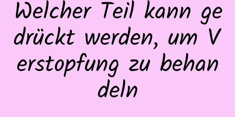 Welcher Teil kann gedrückt werden, um Verstopfung zu behandeln