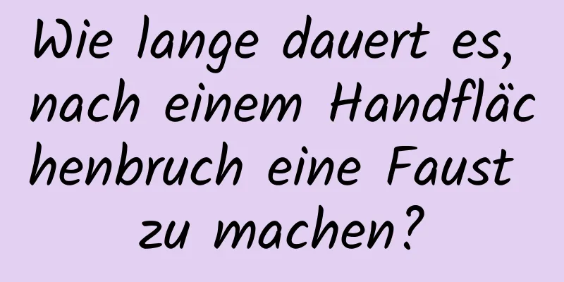 Wie lange dauert es, nach einem Handflächenbruch eine Faust zu machen?