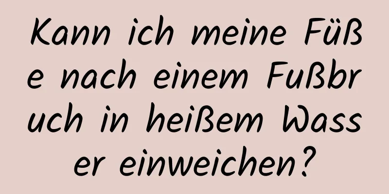 Kann ich meine Füße nach einem Fußbruch in heißem Wasser einweichen?