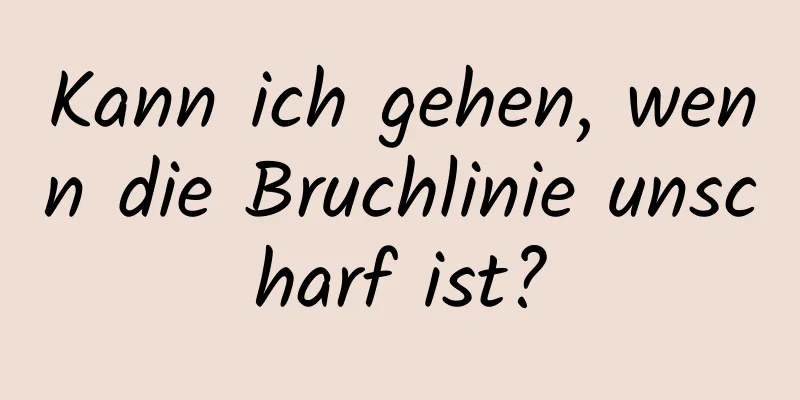 Kann ich gehen, wenn die Bruchlinie unscharf ist?