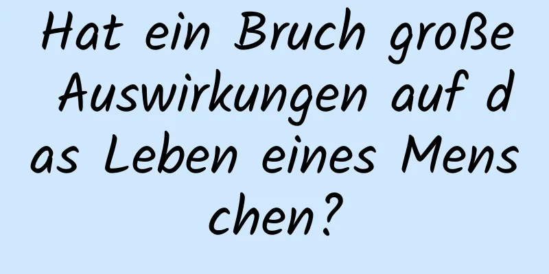 Hat ein Bruch große Auswirkungen auf das Leben eines Menschen?