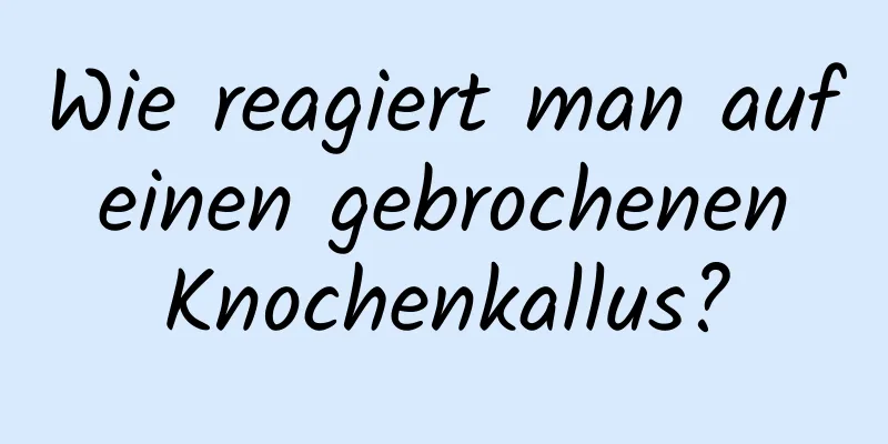 Wie reagiert man auf einen gebrochenen Knochenkallus?