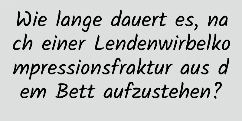 Wie lange dauert es, nach einer Lendenwirbelkompressionsfraktur aus dem Bett aufzustehen?