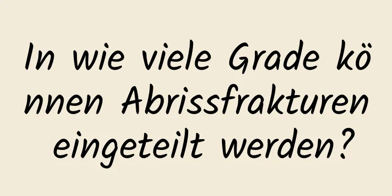 In wie viele Grade können Abrissfrakturen eingeteilt werden?