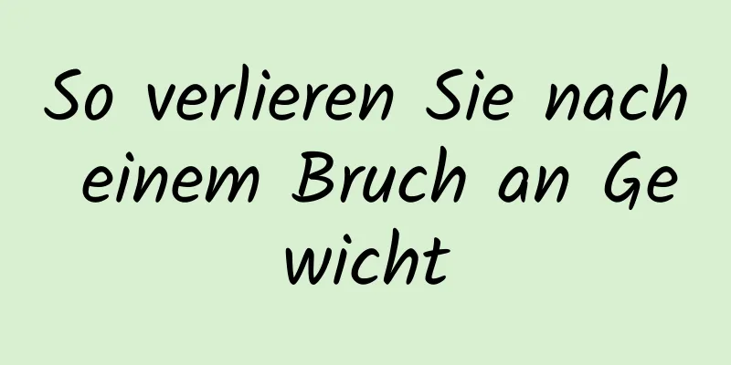 So verlieren Sie nach einem Bruch an Gewicht