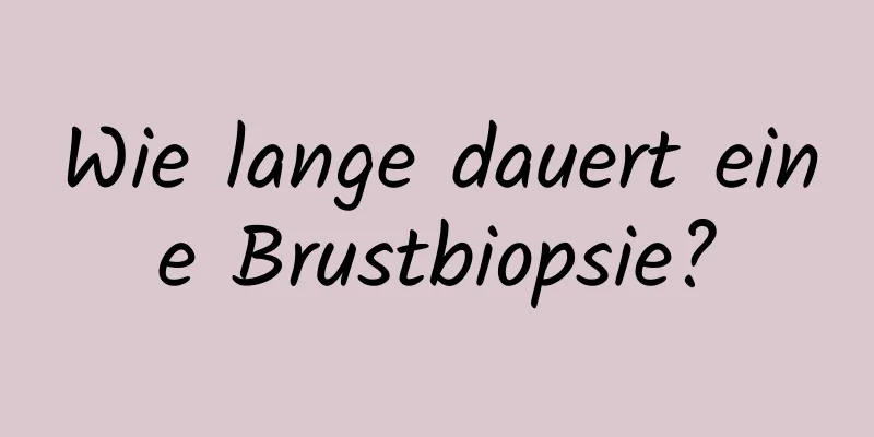 Wie lange dauert eine Brustbiopsie?