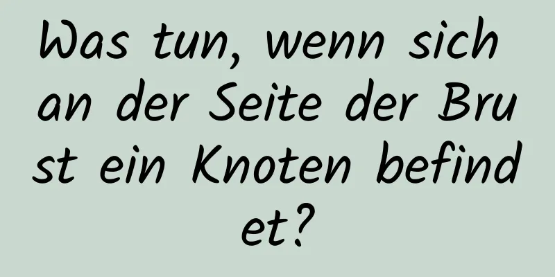 Was tun, wenn sich an der Seite der Brust ein Knoten befindet?