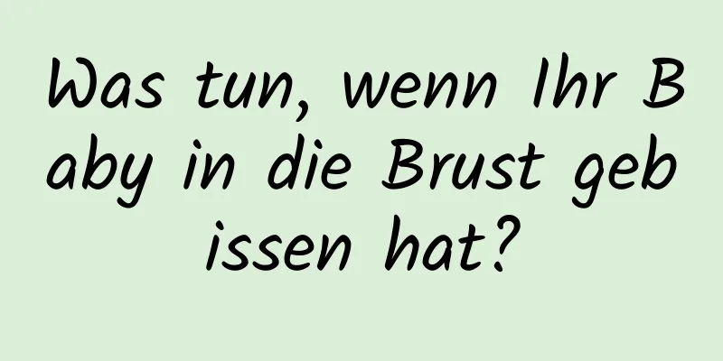 Was tun, wenn Ihr Baby in die Brust gebissen hat?