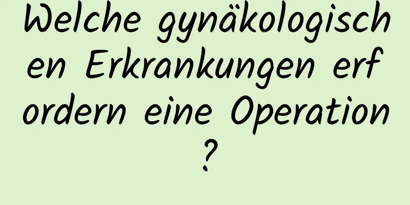 Welche gynäkologischen Erkrankungen erfordern eine Operation?