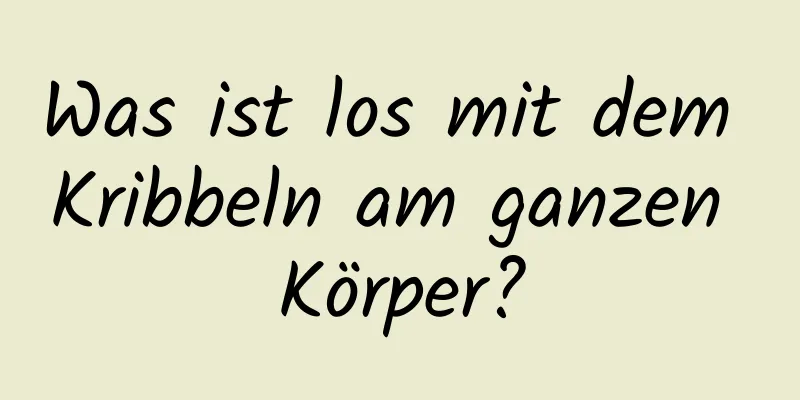 Was ist los mit dem Kribbeln am ganzen Körper?