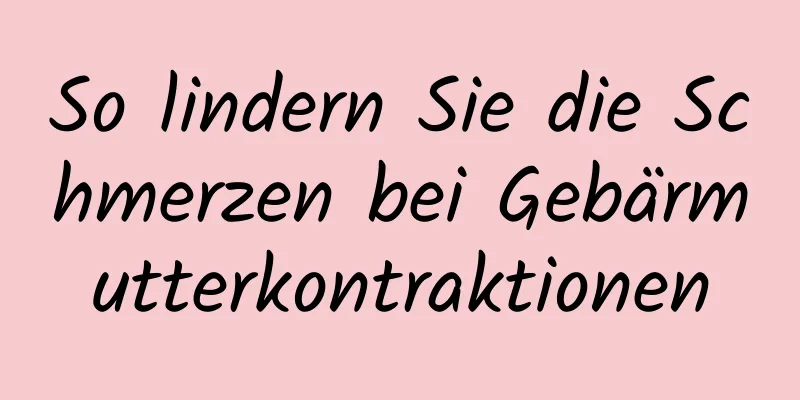 So lindern Sie die Schmerzen bei Gebärmutterkontraktionen