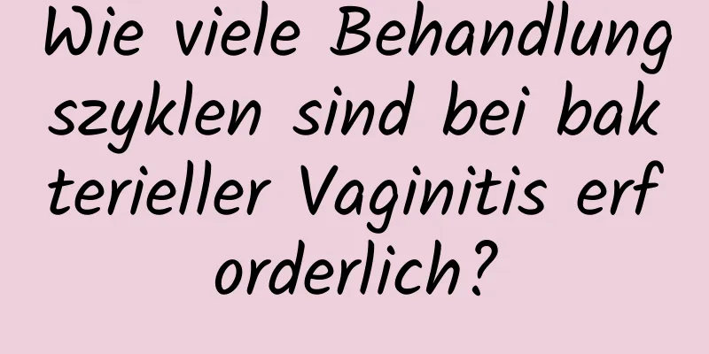 Wie viele Behandlungszyklen sind bei bakterieller Vaginitis erforderlich?