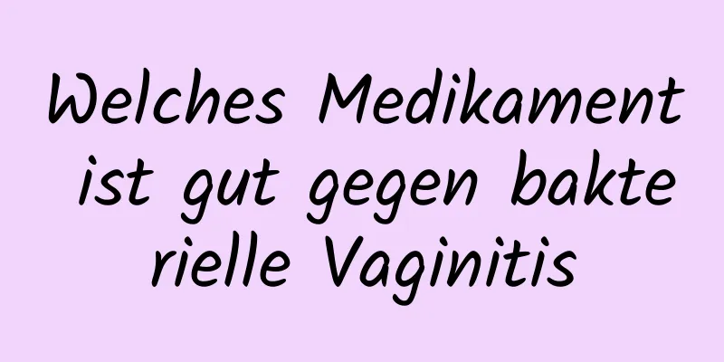 Welches Medikament ist gut gegen bakterielle Vaginitis