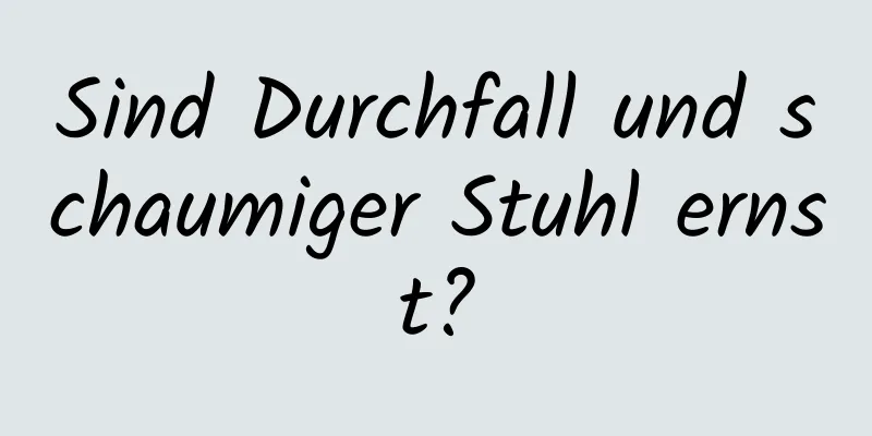 Sind Durchfall und schaumiger Stuhl ernst?