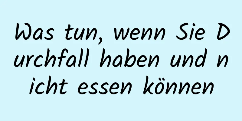 Was tun, wenn Sie Durchfall haben und nicht essen können