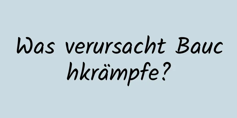 Was verursacht Bauchkrämpfe?