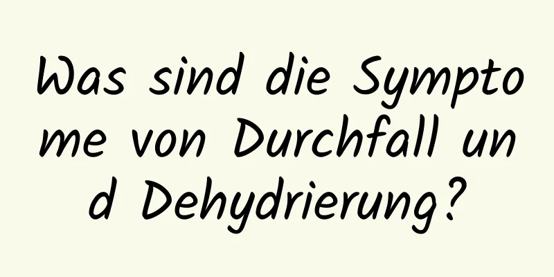 Was sind die Symptome von Durchfall und Dehydrierung?