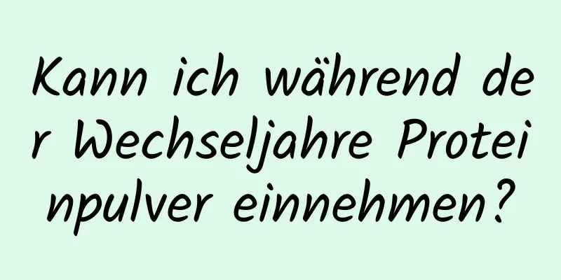 Kann ich während der Wechseljahre Proteinpulver einnehmen?