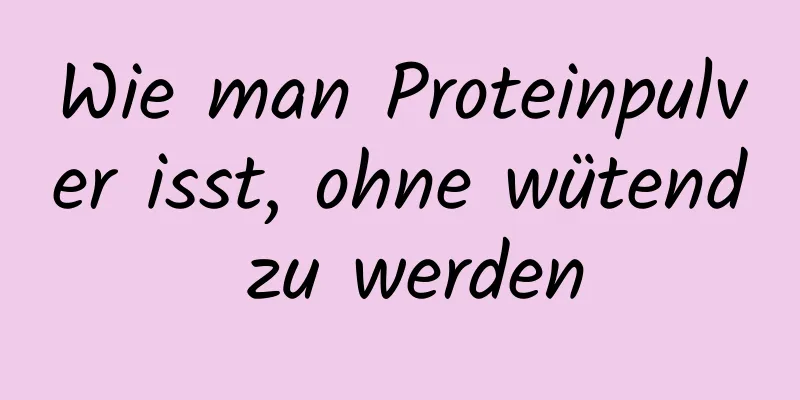 Wie man Proteinpulver isst, ohne wütend zu werden